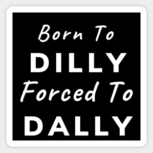 Born To Dilly, Forced To Dally (White Letters) Magnet